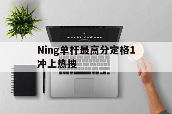 Ning单杆最高分定格1冲上热搜(theshy上台领奖回头看ning照片)|DB彩票计划